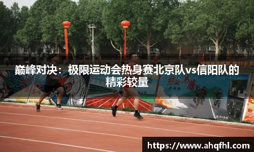 巅峰对决：极限运动会热身赛北京队vs信阳队的精彩较量