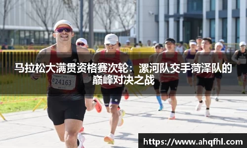 马拉松大满贯资格赛次轮：漯河队交手菏泽队的巅峰对决之战