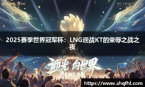 2025赛季世界冠军杯：LNG迎战KT的荣辱之战之夜