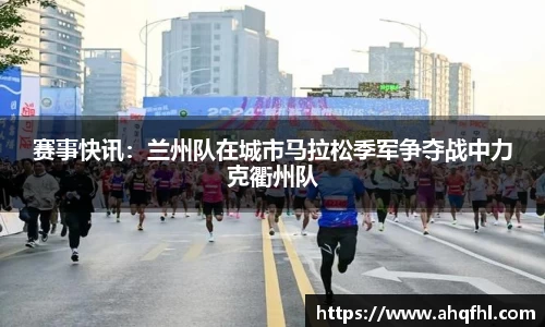赛事快讯：兰州队在城市马拉松季军争夺战中力克衢州队