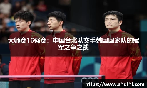 大师赛16强赛：中国台北队交手韩国国家队的冠军之争之战