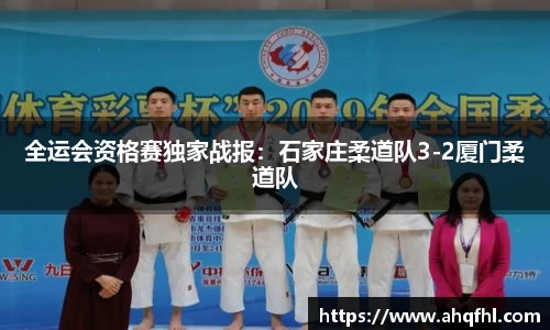 全运会资格赛独家战报：石家庄柔道队3-2厦门柔道队