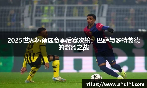 2025世界杯预选赛季后赛次轮：巴萨与多特蒙德的激烈之战
