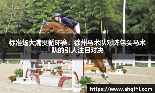 标准场大满贯循环赛：徐州马术队对阵包头马术队的引人注目对决