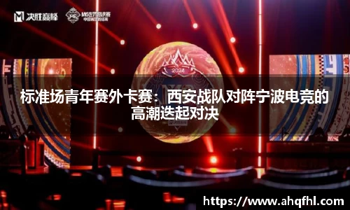 标准场青年赛外卡赛：西安战队对阵宁波电竞的高潮迭起对决
