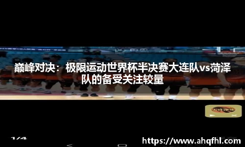 巅峰对决：极限运动世界杯半决赛大连队vs菏泽队的备受关注较量