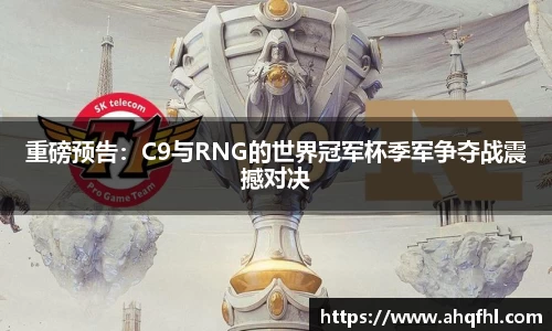 重磅预告：C9与RNG的世界冠军杯季军争夺战震撼对决