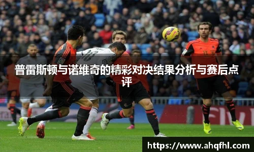 普雷斯顿与诺维奇的精彩对决结果分析与赛后点评