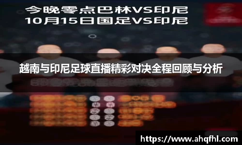 越南与印尼足球直播精彩对决全程回顾与分析