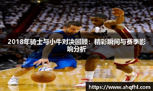 2018年骑士与小牛对决回顾：精彩瞬间与赛季影响分析