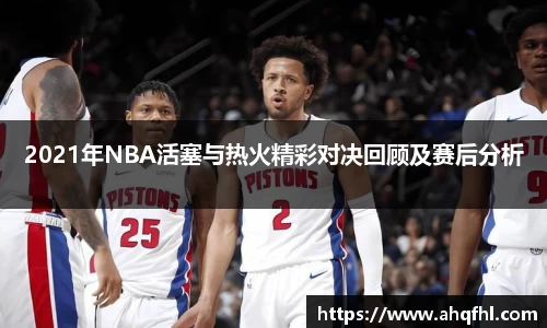 2021年NBA活塞与热火精彩对决回顾及赛后分析