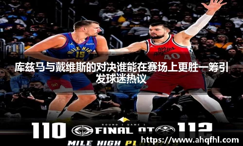 库兹马与戴维斯的对决谁能在赛场上更胜一筹引发球迷热议